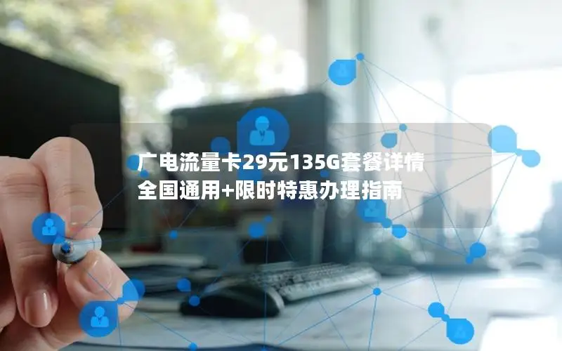 广电流量卡29元135G套餐详情 全国通用+限时特惠办理指南
