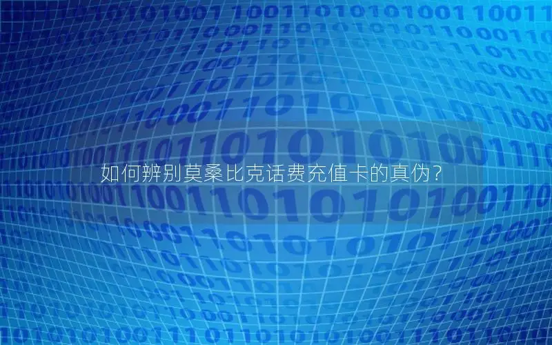 如何辨别莫桑比克话费充值卡的真伪？