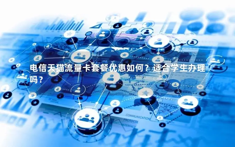 电信天猫流量卡套餐优惠如何？适合学生办理吗？