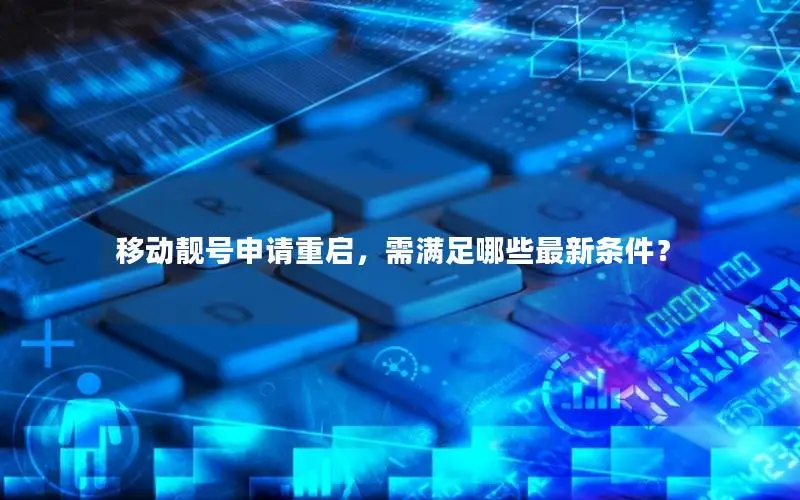 移动靓号申请重启，需满足哪些最新条件？
