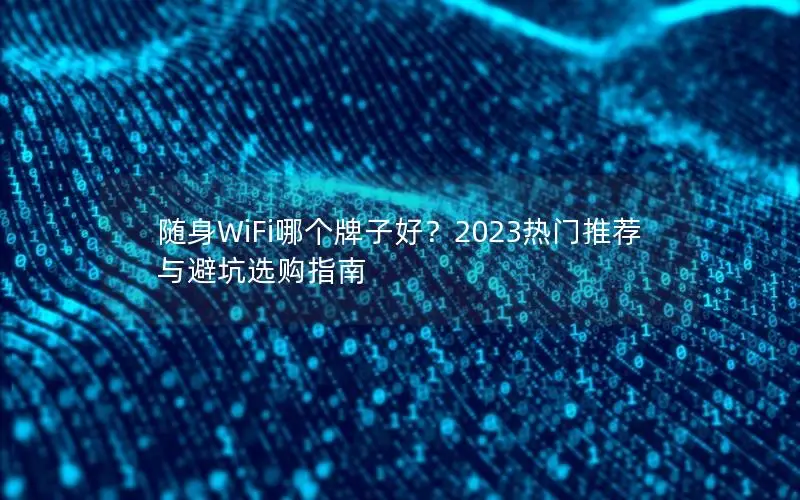 随身WiFi哪个牌子好？2023热门推荐与避坑选购指南