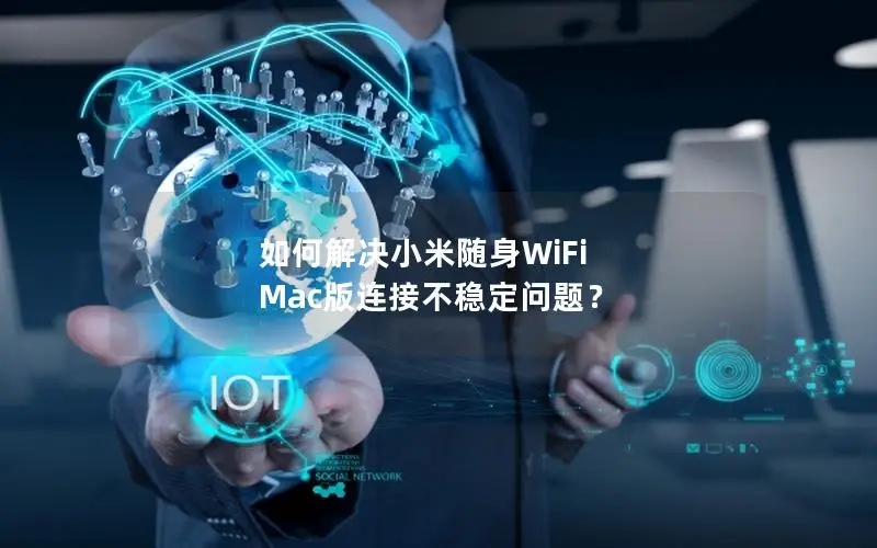 如何解决小米随身WiFi Mac版连接不稳定问题？