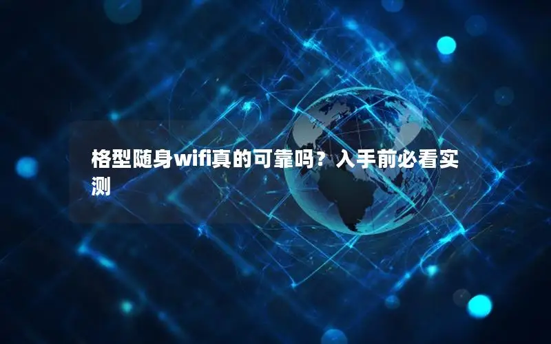 格型随身wifi真的可靠吗？入手前必看实测