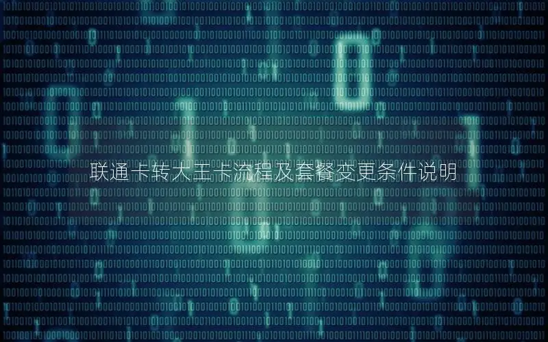 联通卡转大王卡流程及套餐变更条件说明