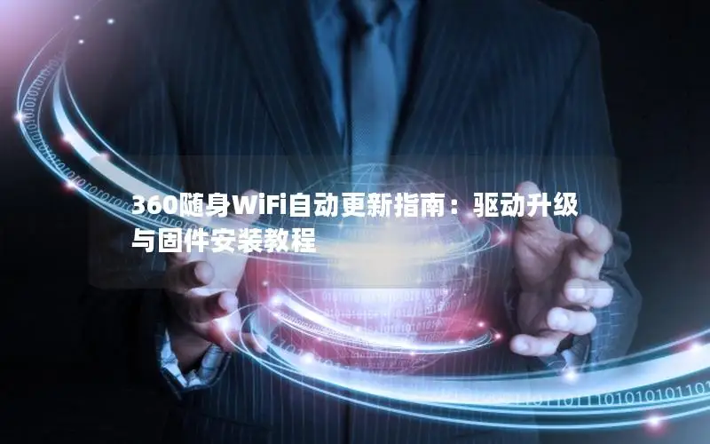 360随身WiFi自动更新指南：驱动升级与固件安装教程