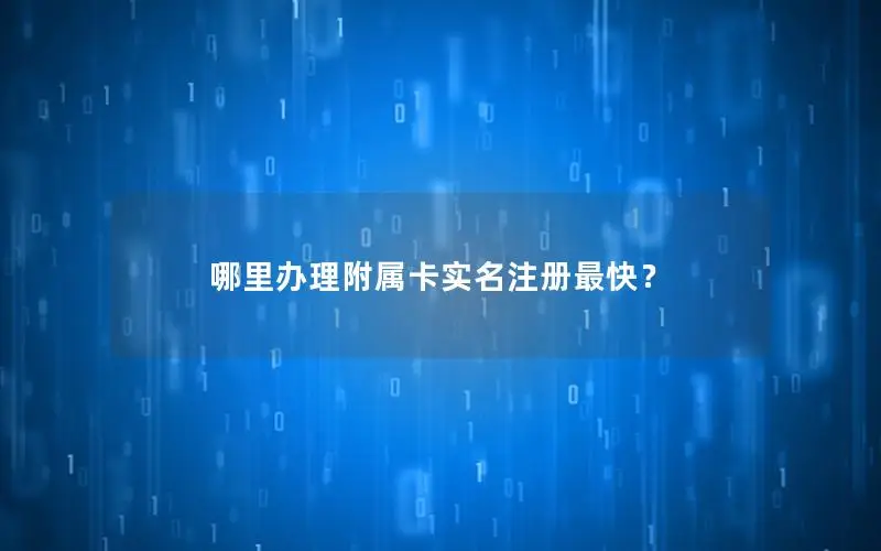 哪里办理附属卡实名注册最快？