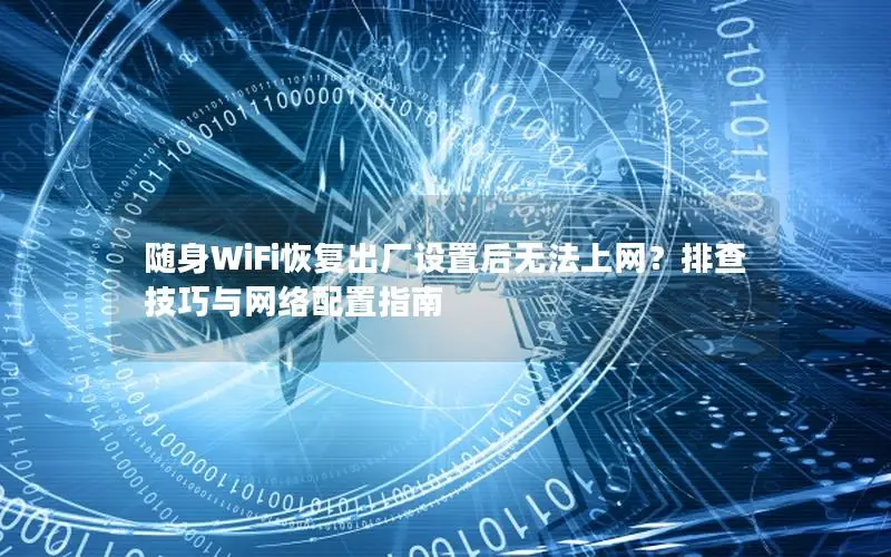 随身WiFi恢复出厂设置后无法上网？排查技巧与网络配置指南
