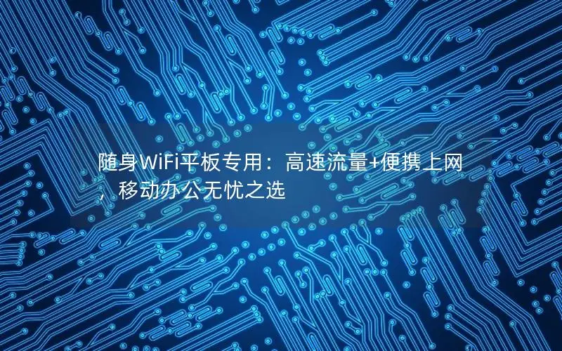 随身WiFi平板专用：高速流量+便携上网，移动办公无忧之选
