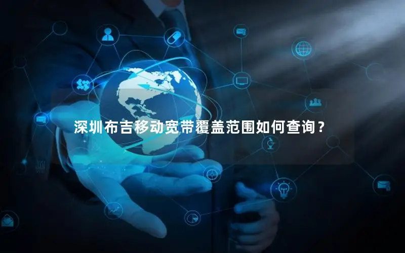深圳布吉移动宽带覆盖范围如何查询？
