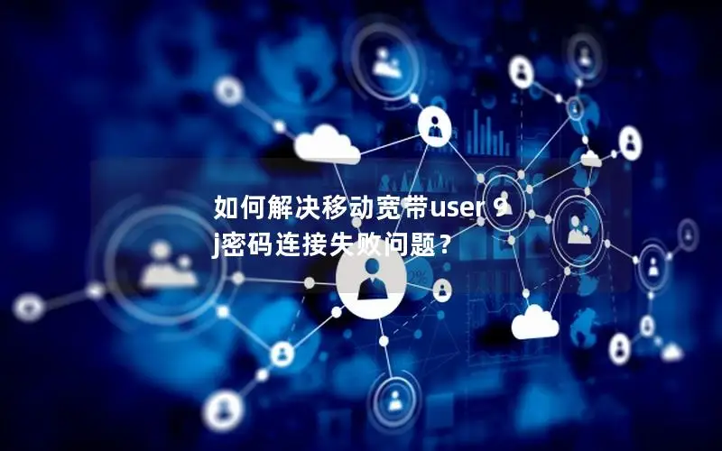 如何解决移动宽带user 9 j密码连接失败问题？