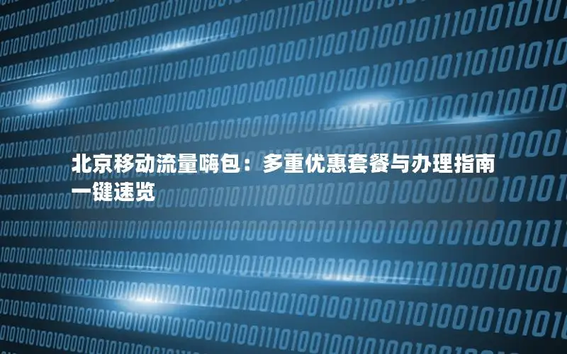 北京移动流量嗨包：多重优惠套餐与办理指南一键速览