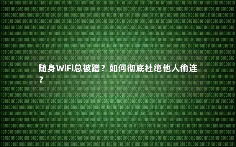 随身WiFi总被蹭？如何彻底杜绝他人偷连？