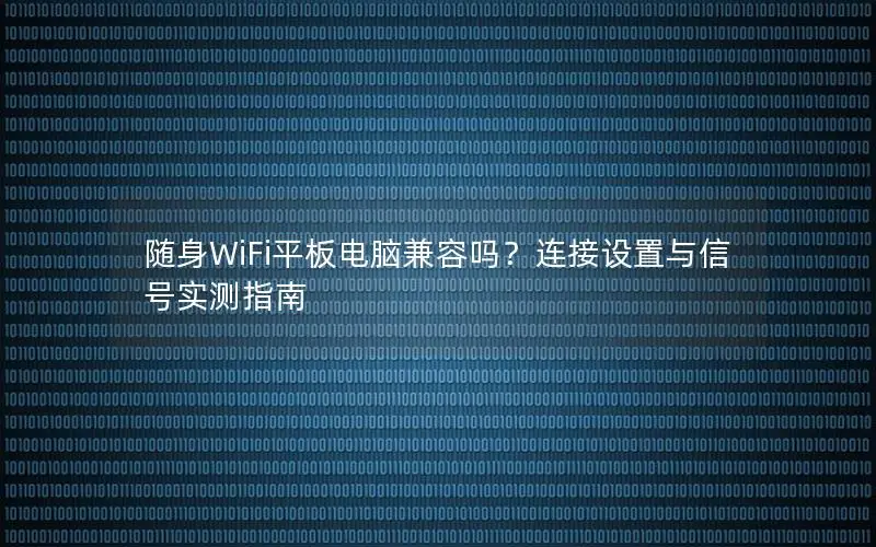 随身WiFi平板电脑兼容吗？连接设置与信号实测指南