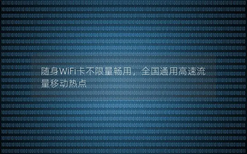 随身WiFi卡不限量畅用，全国通用高速流量移动热点