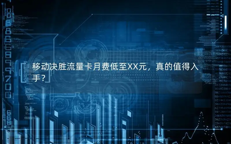 移动决胜流量卡月费低至XX元，真的值得入手？