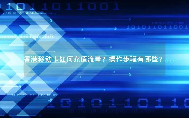 香港移动卡如何充值流量？操作步骤有哪些？