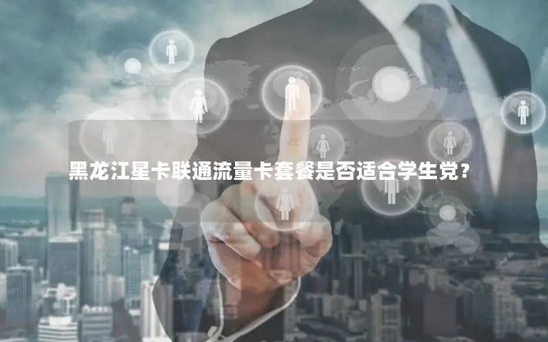 黑龙江星卡联通流量卡套餐是否适合学生党？