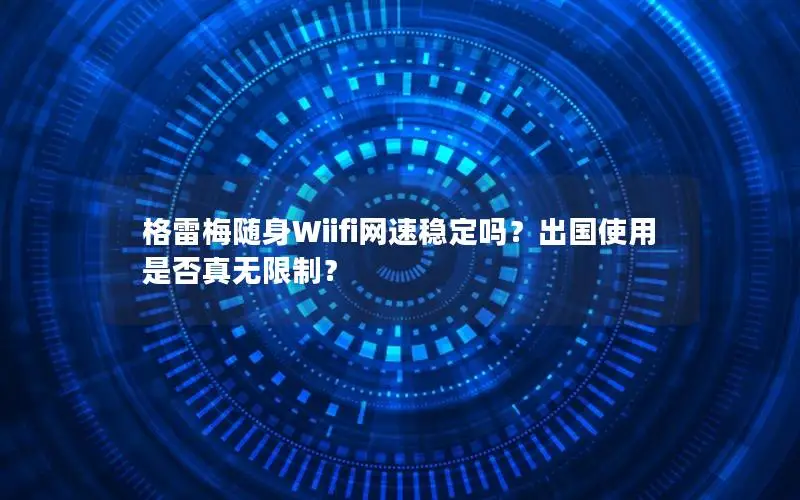 格雷梅随身Wiifi网速稳定吗？出国使用是否真无限制？