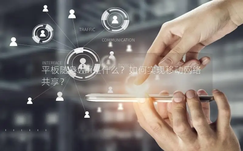 平板随身wifi是什么？如何实现移动网络共享？