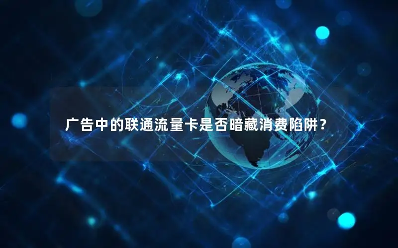 广告中的联通流量卡是否暗藏消费陷阱？