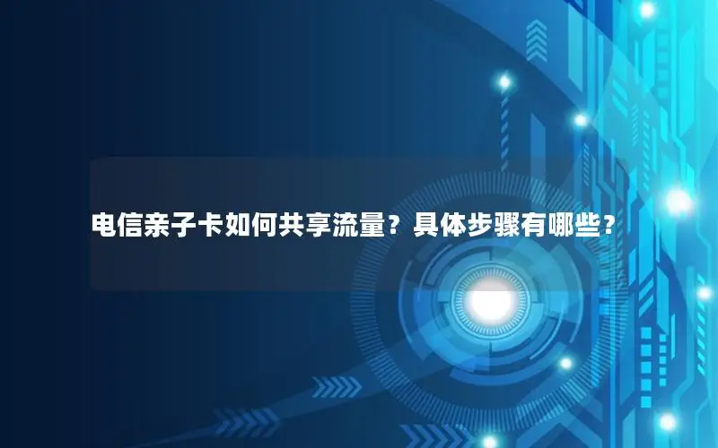 电信亲子卡如何共享流量？具体步骤有哪些？