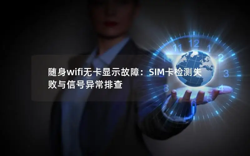 随身wifi无卡显示故障：SIM卡检测失败与信号异常排查