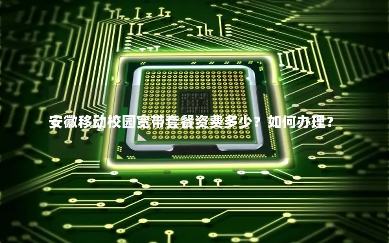安徽移动校园宽带套餐资费多少？如何办理？
