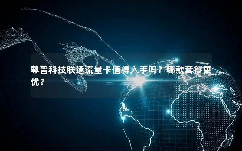尊普科技联通流量卡值得入手吗？哪款套餐更优？