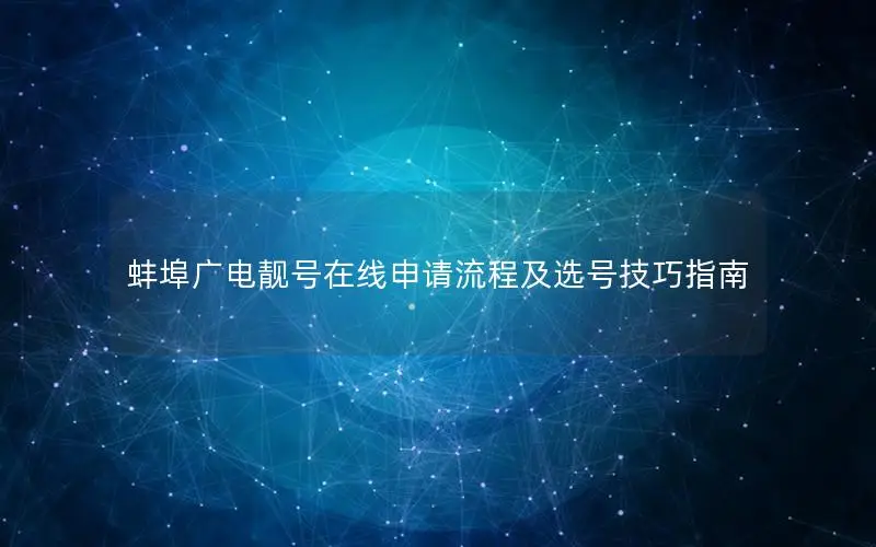 蚌埠广电靓号在线申请流程及选号技巧指南