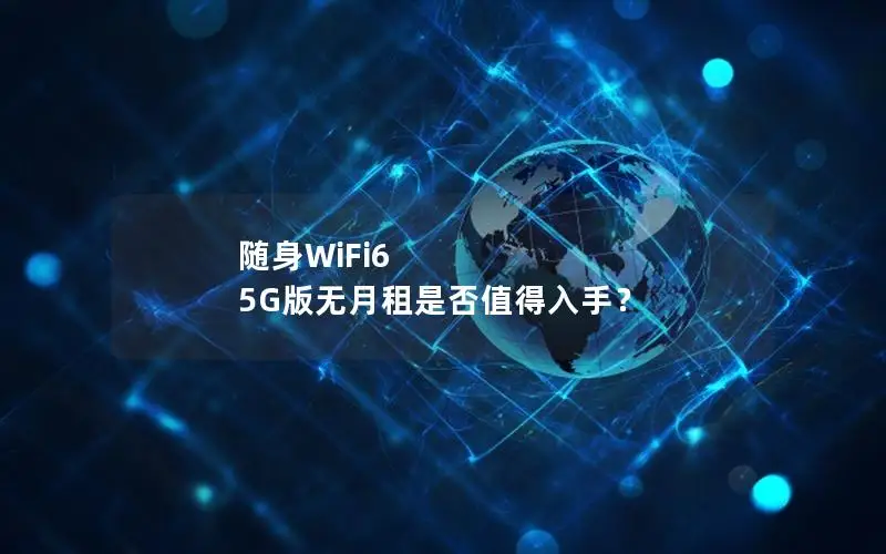 随身WiFi6 5G版无月租是否值得入手？