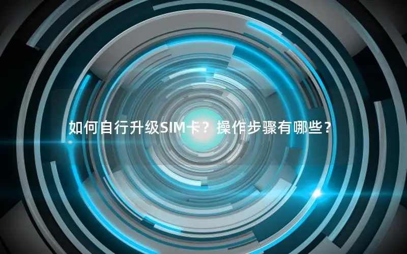 如何自行升级SIM卡？操作步骤有哪些？