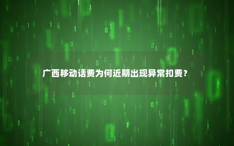 广西移动话费为何近期出现异常扣费？