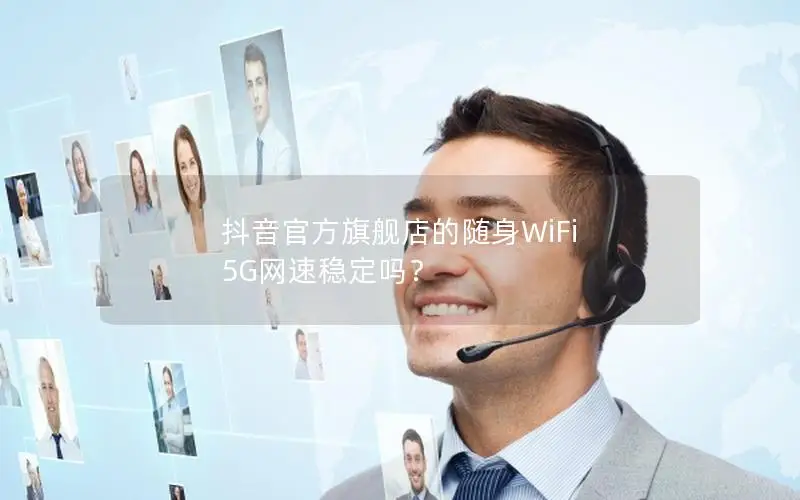 抖音官方旗舰店的随身WiFi 5G网速稳定吗？