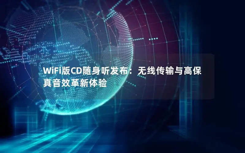 WiFi版CD随身听发布：无线传输与高保真音效革新体验