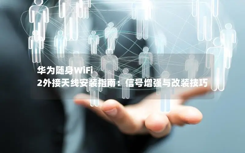 华为随身WiFi 2外接天线安装指南：信号增强与改装技巧