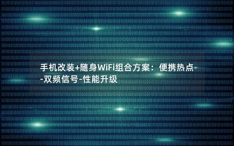 手机改装+随身WiFi组合方案：便携热点-双频信号-性能升级