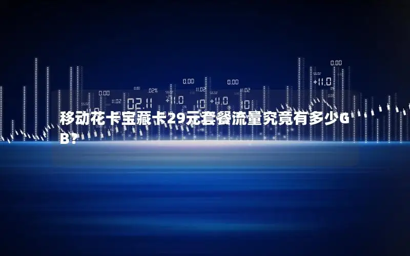 移动花卡宝藏卡29元套餐流量究竟有多少GB？
