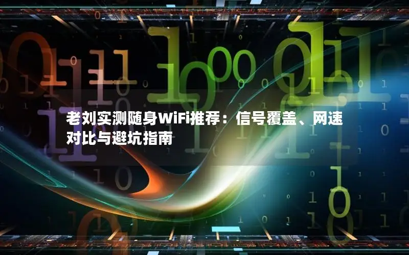 老刘实测随身WiFi推荐：信号覆盖、网速对比与避坑指南