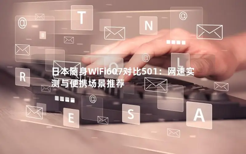 日本随身WiFi607对比501：网速实测与便携场景推荐
