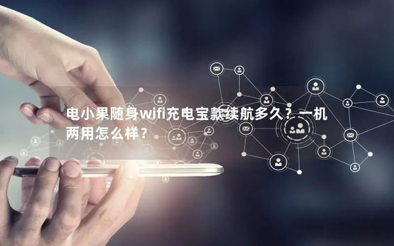 电小果随身wifi充电宝款续航多久？一机两用怎么样？