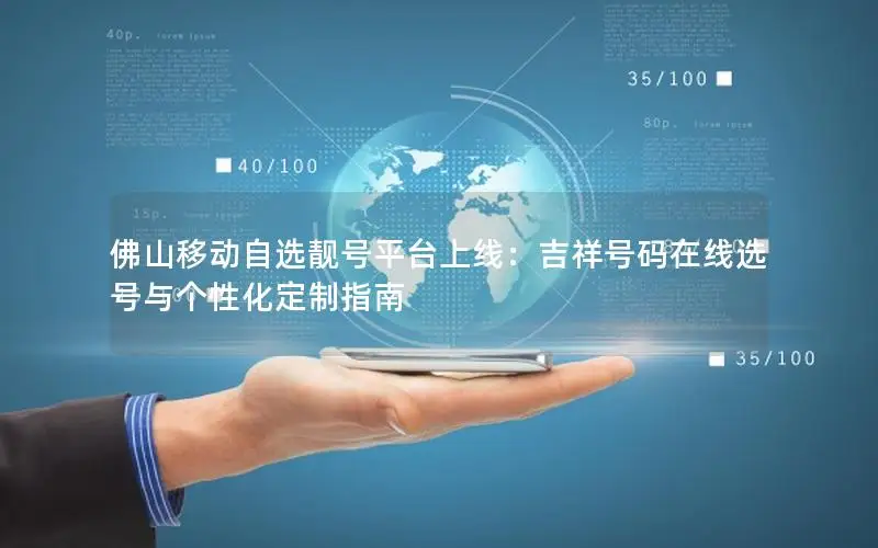 佛山移动自选靓号平台上线：吉祥号码在线选号与个性化定制指南