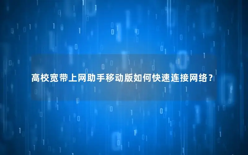 高校宽带上网助手移动版如何快速连接网络？