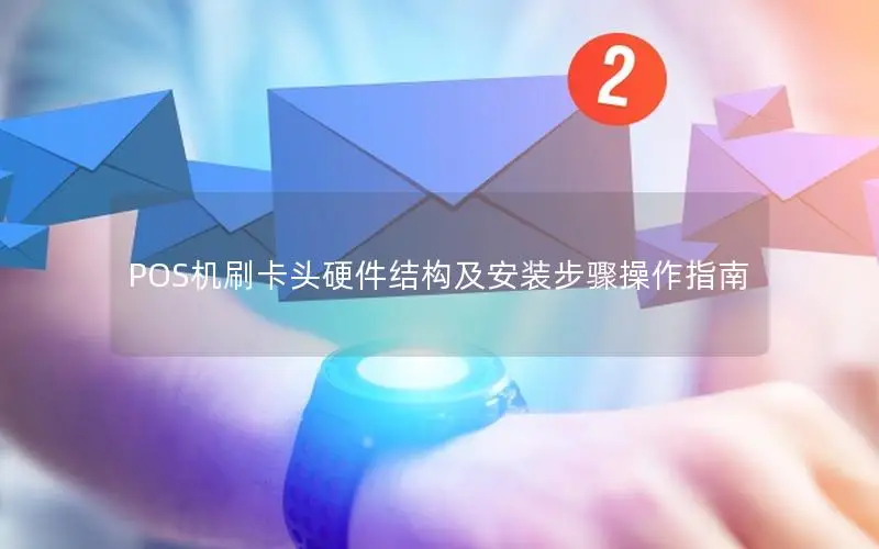 POS机刷卡头硬件结构及安装步骤操作指南
