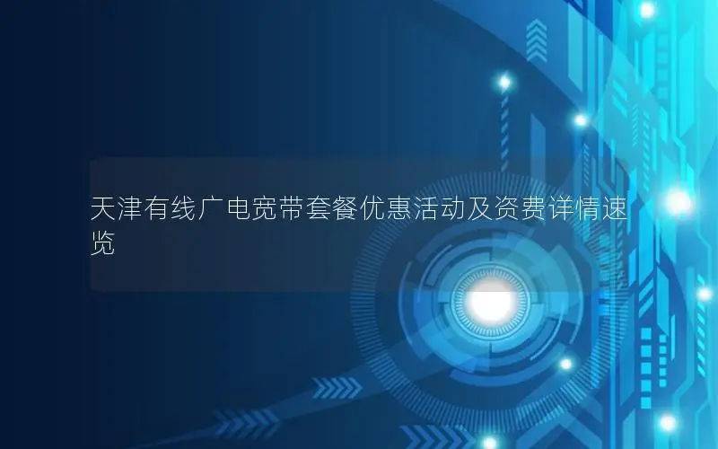 天津有线广电宽带套餐优惠活动及资费详情速览