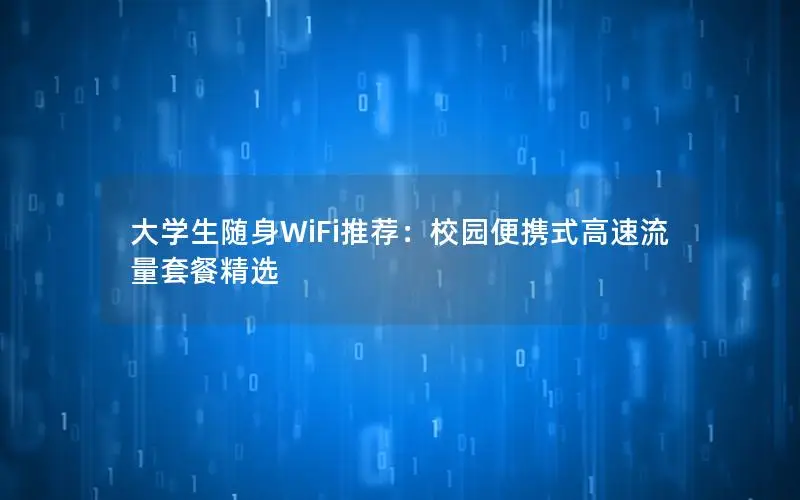大学生随身WiFi推荐：校园便携式高速流量套餐精选