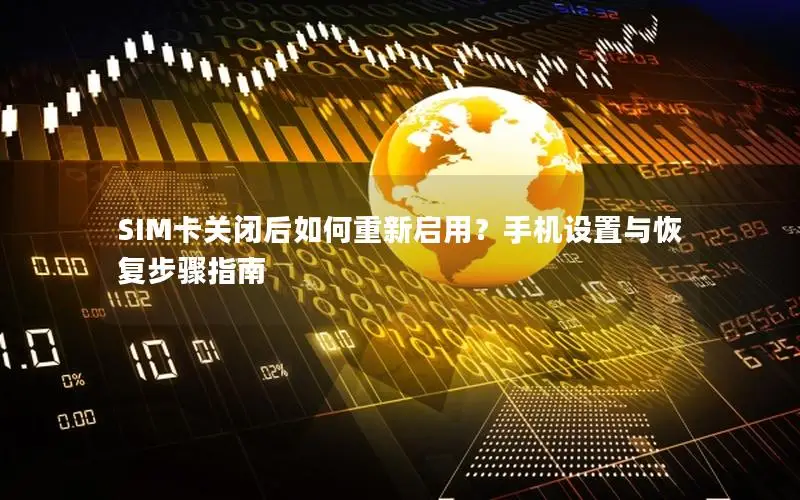 SIM卡关闭后如何重新启用？手机设置与恢复步骤指南