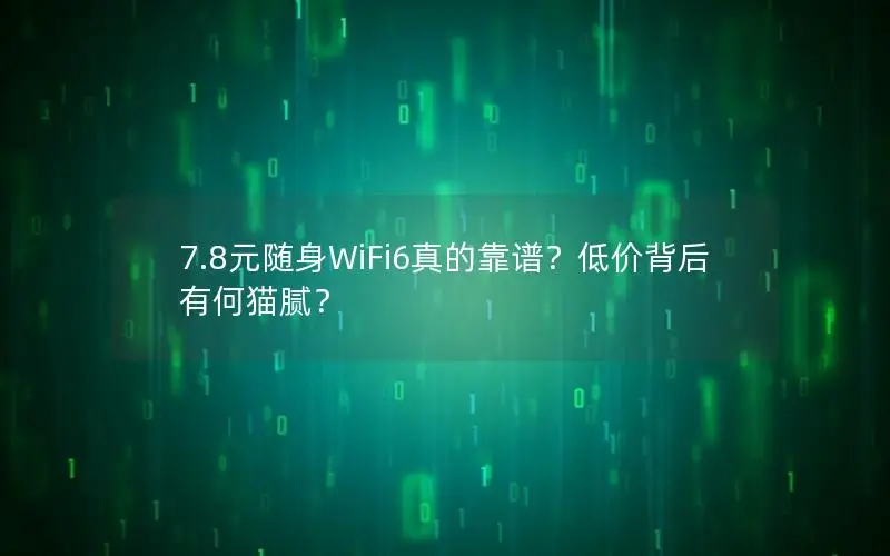 7.8元随身WiFi6真的靠谱？低价背后有何猫腻？