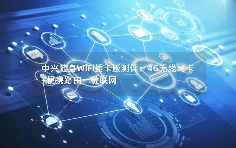 中兴随身WiFi插卡版测评：4G无线网卡+便携路由一键联网