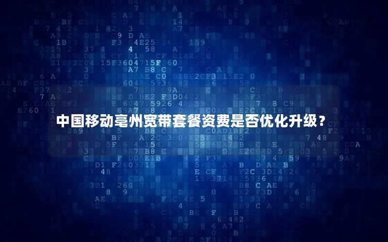 中国移动亳州宽带套餐资费是否优化升级？