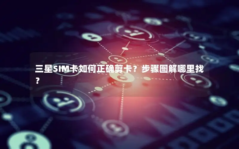 三星SIM卡如何正确剪卡？步骤图解哪里找？